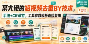 某大佬的短视频去重搬运技术,手法+CR软件,工具参数模板直接复用| 鹿鸣网创