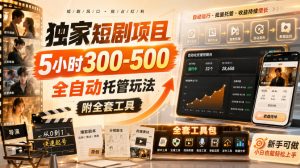 独家短剧项目，5小时300-500，全自动托管玩法，附全套工具【揭秘】| 鹿鸣网创