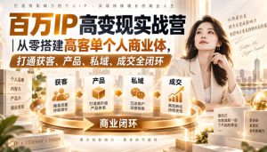 百万IP高变现实战营|从零搭建高客单个人商业体,打通获客、产品、私域、成交全闭环| 鹿鸣网创