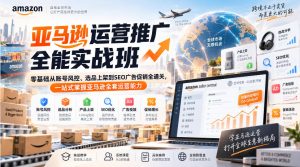 亚马逊运营推广全能实战班|零基础从账号风控、选品上架到SEO广告促销全通关,一站式掌握亚马逊全套运营能力| 鹿鸣网创