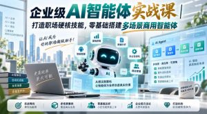 企业级AI智能体实战课｜打造职场硬核技能，零基础搭建多场景商用智能体| 鹿鸣网创