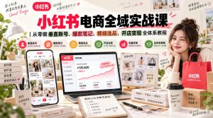 小红书电商全域实战课|从零做垂直账号、爆款笔记、精细选品、开店变现全体系教程| 鹿鸣网创