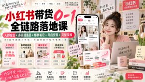 小红书带货0-1全链路落地课｜人群定位+多渠道选品+爆款笔记+开店变现完整实操| 鹿鸣网创