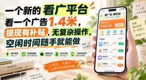 一个新的看广平台,看一个广告1.4米,提现有补贴,无复杂操作,空闲时间随手就能做【揭秘】| 鹿鸣网创