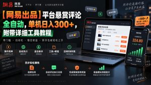 【网易出品】平台悬赏评论全自动,单机日入300+,附带详细工具教程【揭秘】| 鹿鸣网创