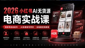 2026小红书AI无货源电商实战课｜低粉零启动起号｜AI批量做号带货全链路变现教程| 鹿鸣网创