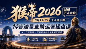 猴帝2026湖州千人大会9月13-15千人线下课，抖音流量全阶运营操盘课，12小时录音加字幕+ppt图片| 鹿鸣网创