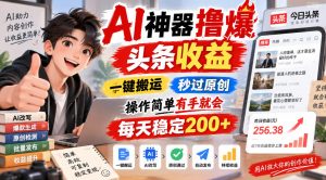 AI神器撸爆头条收益,一键搬运,秒过原创,操作简单有手就会,每天稳定200+【揭秘】| 鹿鸣网创
