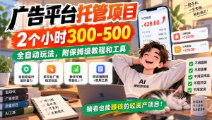 广告平台托管项目，2个小时300-500，全自动玩法，附保姆级教程和工具【揭秘】| 鹿鸣网创