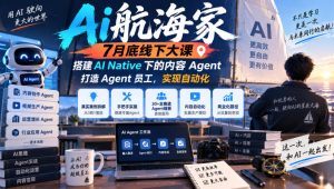 Ai航海家7月底线下大课-无水印,搭建AI Native下的内容Agent,打造Agent员工,实现自动化| 鹿鸣网创