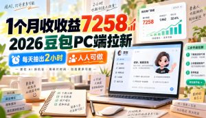 1个月收收益7258，2026豆包PC端拉新，每天抽出2小时，人人可做| 鹿鸣网创