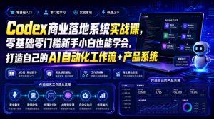 Codex商业落地系统实战课,零基础零门槛新手小白也能学会,打造自己的AI自动化工作流+产品系统(更新)| 鹿鸣网创