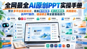 全网最全AI原创PPT实操手册，整合多平台实战玩法，覆盖账号配置、多工具教程、风格固化、长PPT制作、错误修正等全套落地技巧| 鹿鸣网创