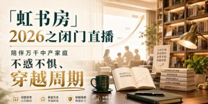 「虹书房」2026之闭门直播,陪伴万千中产家庭,不惑不惧、穿越周期| 鹿鸣网创