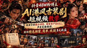 抖音48W粉博主AI港风古装剧短视频教学,配套全套提示词包、视觉资产SKILL、声音克隆教程,解锁精选独家、商单、收徒多元收益| 鹿鸣网创