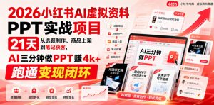 2026小红书AI虚拟资料PPT实战项目,21天从选题制作、商品上架到笔记获客,AI三分钟做PPT赚4k+跑通变现闭环| 鹿鸣网创