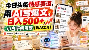 今日头条情感赛道,用AI写爆文,日入500+,小白手机可做【附AI工具】| 鹿鸣网创