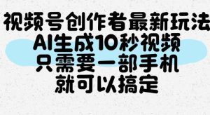 视频号创作者最新玩法,AI一键生成10秒视频,只需要一部手机就可以搞定| 鹿鸣网创