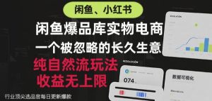 闲鱼小红书实物电商,纯自然流玩法,一个被忽略的长久生意,收益无上限【揭秘】| 鹿鸣网创