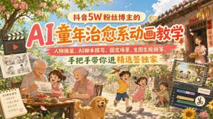 抖音5W粉丝博主的AI童年治愈系动画教学，人物换装、AI脚本撰写、固定场景、生图生视频等，手把手带你进精选签独家| 鹿鸣网创