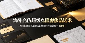 海外高仿超级克隆奢侈品话术,教你把陌生流量变成长期复购的稳定客户【文档】| 鹿鸣网创