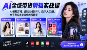 AI全域带货剪辑实战课｜AI模特穿搭、图文动图制作、数字人口播、全平台发布变现全流程教学| 鹿鸣网创