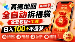 高德地图全自动拆福袋,解放双手,全套教程+工具,日入100+不是梦,长期能做【揭秘】| 鹿鸣网创