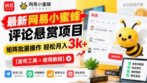 最新网易小蜜蜂评论悬赏项目,矩阵批量操作轻松月入3k+【发布工具+使用教程】| 鹿鸣网创