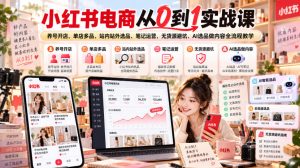 小红书电商从0到1实战课｜养号开店、单店多品、站内站外选品、笔记运营、无货源避坑、AI选品做内容全流程教学| 鹿鸣网创