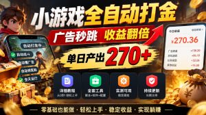 小游戏全自动打金,广告秒跳,收益翻倍,单日产出270+,附带详细教程+全套工具【揭秘】| 鹿鸣网创