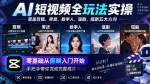 AI短视频全玩法实操,覆盖剪辑、带货、数字人、漫剧、短剧五大方向,零基础从剪映入门开始,手把手带你完成完整成片| 鹿鸣网创