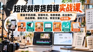 短视频带货剪辑实战课,覆盖手机拍摄、剪辑布光、场景搭建、后台操作、选品策略、涨粉方法、带货文案全链路| 鹿鸣网创
