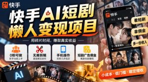 快手AI短剧懒人变现项目,0粉可做,无需剪辑直接搬运,手机简单操作靠短剧广告佣金增收| 鹿鸣网创