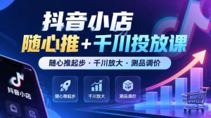 抖音小店随心推+千川投放课,随心推起步·千川放大·测品调价(更新)| 鹿鸣网创