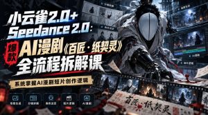 小云雀2.0+Seedance 2.0：爆款AI漫剧《百匠・纸契灵》全流程拆解课，系统掌握AI漫剧短片创作逻辑| 鹿鸣网创