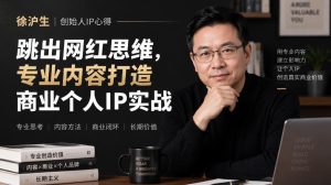 徐沪生创始人IP心得|跳出网红思维,专业内容打造商业个人IP实战【文档】| 鹿鸣网创