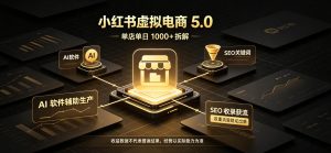 小红书虚拟电商5.0,单店单日1000+,AI软件+SEO收录,双重流量稳定出单【揭秘】| 鹿鸣网创