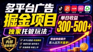 多平台广告掘金项目,独家托管玩法,一天300-500+,内部最新教程【揭秘】| 鹿鸣网创