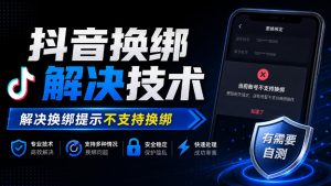 抖音换绑解决技术，解决换绑提示不支持换绑，有需要自测| 鹿鸣网创