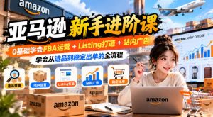 亚马逊新手进阶课,0基础学会FBA运营+Listing打造+站内广告,学会从选品到稳定出单的全流程| 鹿鸣网创