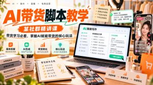 AI带货脚本教学，某社群精讲课，带货学习必看，掌握AI赋能带货的核心玩法| 鹿鸣网创