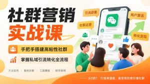 社群营销实战课,手把手搭建高粘性社群,掌握私域引流转化全流程| 鹿鸣网创