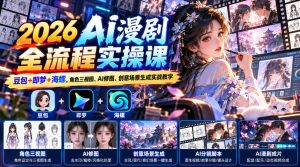 【无水印】2026 AI漫剧全流程实操课|豆包+即梦+海螺,角色三视图、AI修图、创意场景生成实战教学| 鹿鸣网创