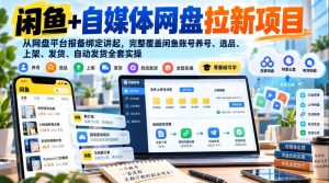闲鱼+自媒体网盘拉新项目，从网盘平台报备绑定讲起，完整覆盖闲鱼账号养号、选品、上架、发货、自动发货全套实操| 鹿鸣网创