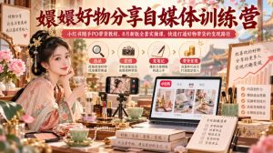 嬛嬛好物分享自媒体训练营|小红书随手PO带货教程,8月新版全套实操课,快速打通好物带货的变现路径| 鹿鸣网创