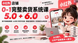 小红书店铺0-1完整卖货系统课5.0+6.0，新手保姆级教程·从0到1手把手实操·掌握流量密码·实现稳定出单变现| 鹿鸣网创