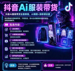 抖音AI服装带货全套教程,不靠真人出镜,利用AI批量制作服装带货短视频,打通选品、AI提示词调教、起号涨粉全流程| 鹿鸣网创